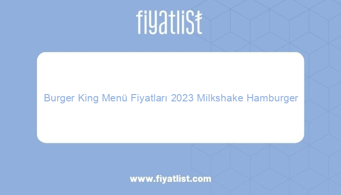 burger king menu fiyatlari 2023 milkshake hamburger cocuk menu 3033