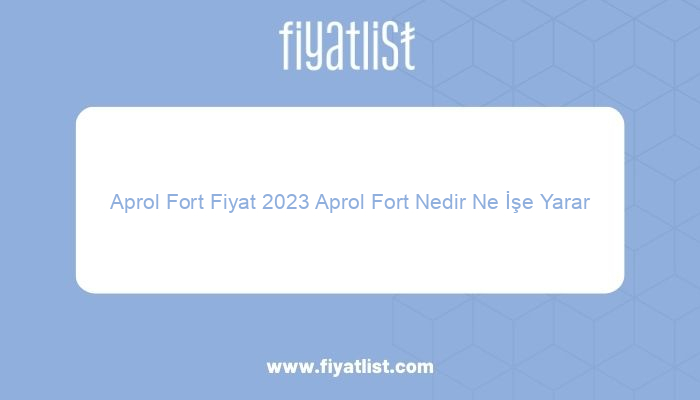 aprol fort fiyat 2023 aprol fort nedir ne ise yarar 5580